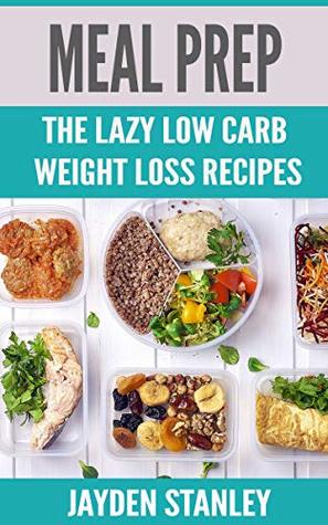 Meal Prep: The Lazy Low Carb Weight Loss Recipes