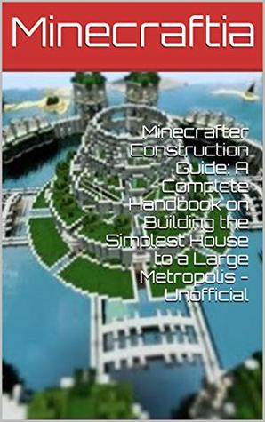 Minecraft Construction Guide: A Complete Handbook on Building the Simplest House to a Large Metropolis - Unofficial