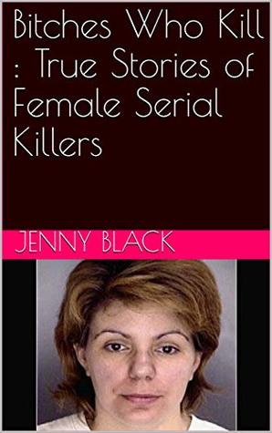 Bitches Who Kill : True Stories of Female Serial Killers