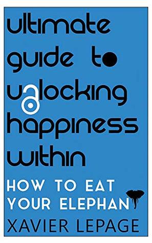 Ultimate Guide To Unlocking Happiness Within: How To Eat Your Elephant
