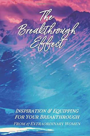 The Breakthrough Effect: Inspiration & Equipping For Your Breakthrough From Seventeen Extraordinary Women (The Effect Series)