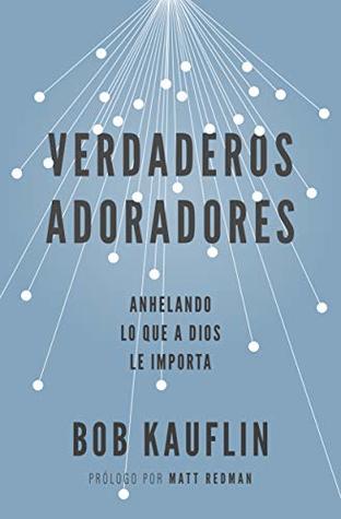 Verdaderos adoradores: Anhelando lo que a Dios le importa