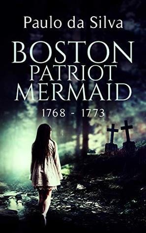 Boston Patriot Mermaid, 1768 - 1773: Historical Horror (Mermaid Chronicles Book 1)