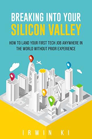 Breaking Into YOUR Silicon Valley: How to land your first tech job anywhere in the world without prior experience
