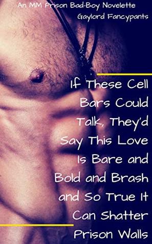 If These Cell Bars Could Talk, They'd Say This Love Is Bare and Bold and Brash and So True It Can Shatter Prison Walls: An MM Prison Bad-Boy Novelette
