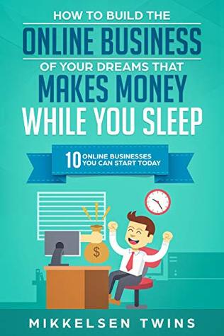 How to Build the Online Business of Your Dreams That Makes Money While You Sleep: 10 Online Business You Can Start Today (Passive Income Book 6)