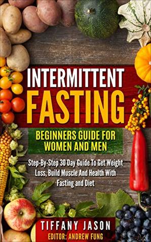 Intermittent Fasting: Beginners Guide For Women And Men: Step-By-Step 30 Guide To Get Weight Loss, Build Muscle And Health With Fasting And Diet