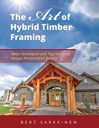 The Art of Hybrid Timber Framing: Ideas Techniques and Tips to Create Unique Personalized Beauty