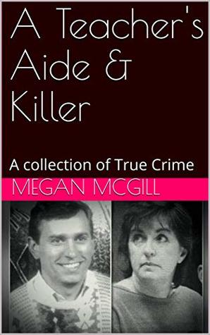 A Teacher's Aide & Killer: A collection of True Crime