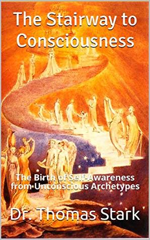 The Stairway to Consciousness: The Birth of Self-Awareness from Unconscious Archetypes (The Truth Series Book 12)