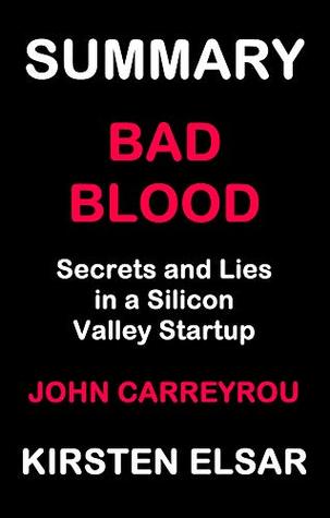 SUMMARY: BAD BLOOD BY JOHN CARREYROU: Secrets and Lies in a Silicon Valley Startup