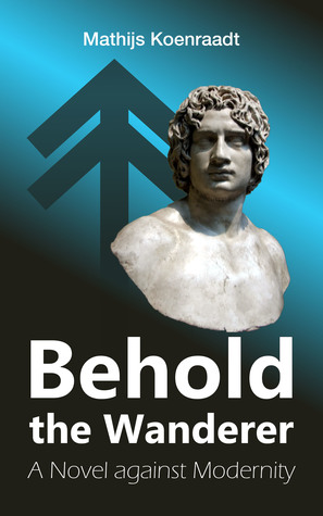 Behold the Wanderer: A Novel against Modernity