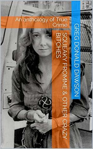 Squeaky Fromme & Other Crazy Bitches: An anthology of True Crime