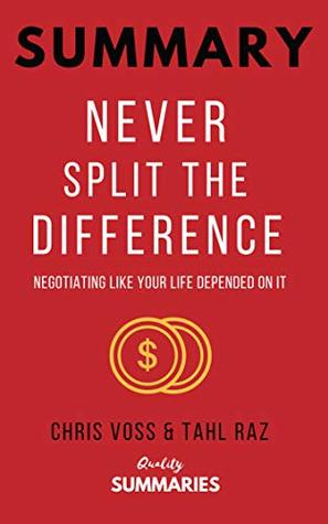 Summary: Never Split the Difference: By Chris Voss and Tahl Raz - Negotiating As If Your Life Depended On It