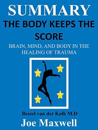 Summary Of The Body Keeps the Score: Brain, Mind, and Body in the Healing of Trauma by Dr. Bessel van der Kolk M.D