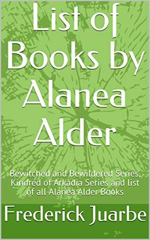 List of Books by Alanea Alder: Bewitched and Bewildered Series, Kindred of Arkadia Series and list of all Alanea Alder Books