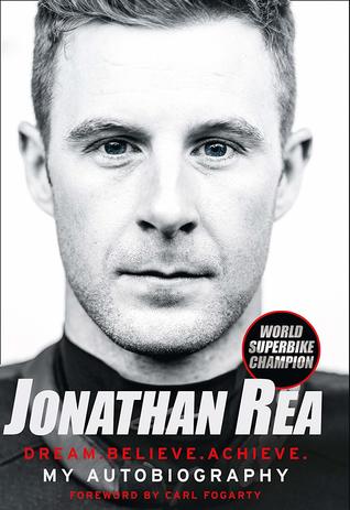 Jonathan Rea: Dream. Believe. Achieve. My Autobiography, Foreword By Carl Fogarty