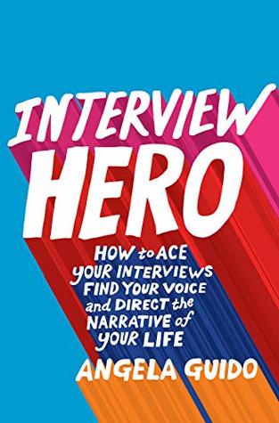 Interview Hero: How to Ace Your Interviews, Find Your Voice, and Direct the Narrative of Your Life