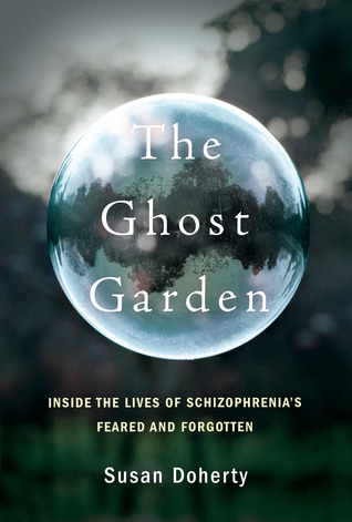 The Ghost Garden: Inside the Lives of Schizophrenia's Feared and Forgotten