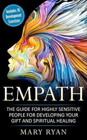 Empath: The Guide for the Highly Sensitive Person for Developing Your Gift and Spiritual Healing: Includes 10 Development Exercises (Meditations for Empaths, ... Healing, Survival Guide for Empaths)