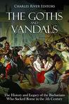The Goths and Vandals: The History and Legacy of the Barbarians Who Sacked Rome in the 5th Century CE