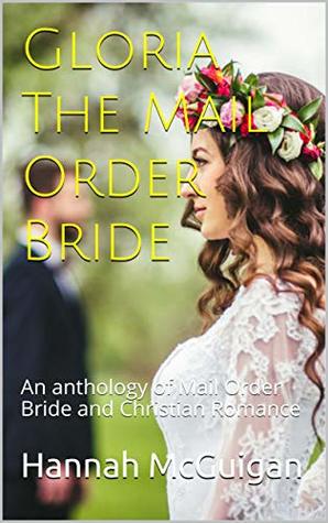 Gloria The Mail Order Bride: An anthology of Mail Order Bride and Christian Romance