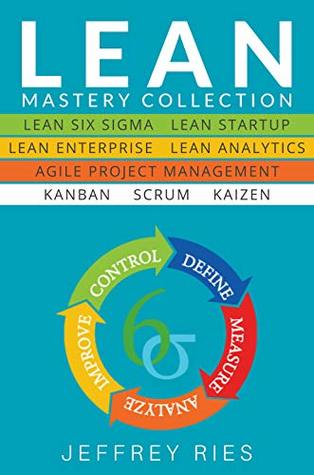 Lean Mastery Collection: 8 Manuscripts - Lean Six Sigma, Lean Startup, Lean Enterprise, Lean Analytics, Agile Project Management, Kanban, Scrum, Kaizen ... Kanban, Sprint, DSDM XP & Crystal Book 9)