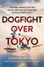 Dogfight over Tokyo The Final Air Battle of the Pacific and the Last Four Men to Die in World War II by John F. Wukovits