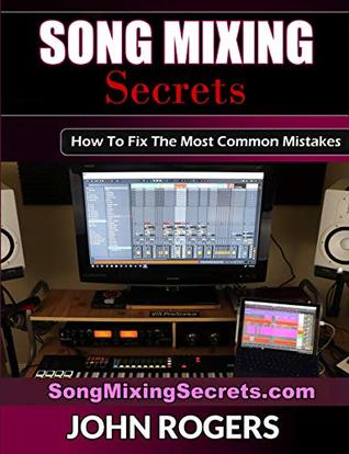 Song Mixing Secrets: How To Fix The Most Common Mistakes (Home Recording Studio, Audio Engineering, Music Production Secrets Series: Book 2)