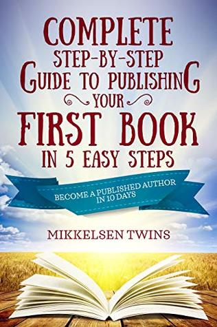 Complete Step-by-Step Guide to Publishing Your First Book in 5 Easy Steps: Become a Published Author in 10 Days (Passive Income 17)