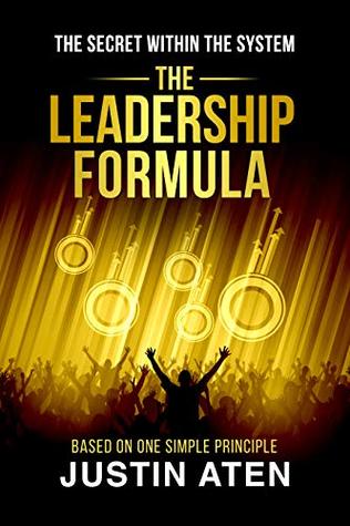 THE LEADERSHIP FORMULA: The Secret Within The System Based On One Simple Principle