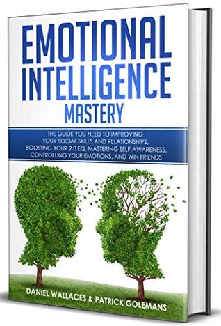 Emotional Intelligence Mastery: The Guide you need to Improving Your Social Skills and Relationships, Boosting Your 2.0 EQ, Mastering Self-Awareness, Controlling Your Emotions, and Win Friends