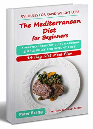 THE MEDITERRANEAN DIET FOR BEGINNERS: A Practical Strategy Guide Featuring Simple Rules for Weight Loss, and a 14 Day Diet Meal Plan (mediterranean diet ... loss, mediterranean diet easy cookbook)