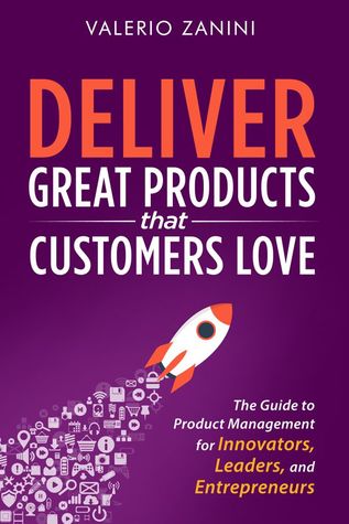 Deliver Great Products That Customers Love: The Guide to Product Management for Innovators, Leaders, and Entrepreneurs