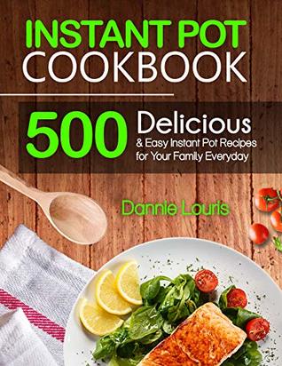 Instant Pot Cookbook: 500 Delicious and Easy Instant Pot Pressure Cooker Recipes for Your Family Everyday