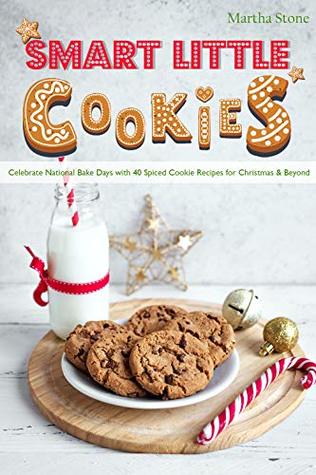Smart Little Cookies: Celebrate National Bake Days with 40 Spiced Cookie Recipes for Christmas & Beyond