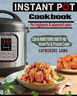 INSTANT POT COOKBOOK FOR BEGINNERS AND ADVANCED USERS: Easy & Modern Recipes Made for Your Instant Pot & Pressure Cooker