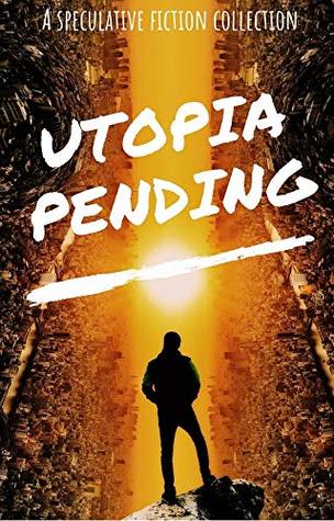 Utopia Pending: A Collection of Short Speculative Fiction