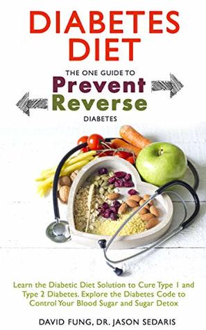 Diabetes Diet: The One Guide to Prevent and Reverse Diabetes: Learn the Diabetic Diet Solution to Cure Type 1 and Type 2 Diabetes. Explore the Diabetes ... to Control Your Blood Sugar and Sugar Detox