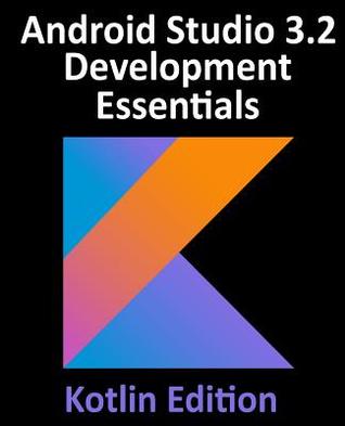 Android Studio 3.2 Development Essentials - Kotlin Edition: Developing Android 9 Apps Using Android Studio 3.2, Kotlin and Android Jetpack