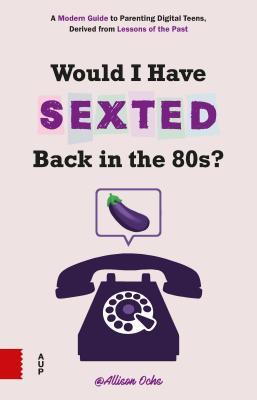 Would I Have Sexted Back in the 80's?: A Guide for Talking to Your Teens about Their Online Lives