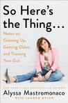So Here’s the Thing…: Notes on Growing Up, Getting Older, and Trusting Your Gut