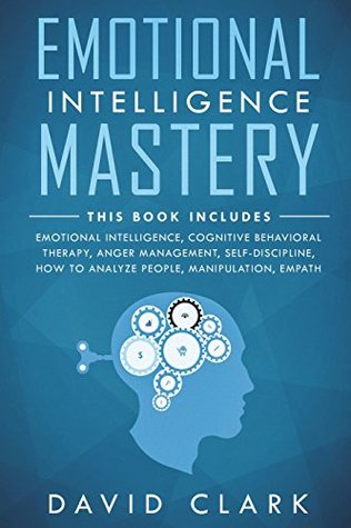 Emotional Intelligence Mastery: 7 Manuscripts - Emotional Intelligence, Cognitive Behavioral Therapy, Anger Management, Self-Discipline, How to ... (Psychotherapy & Psychology) (Volume 1)