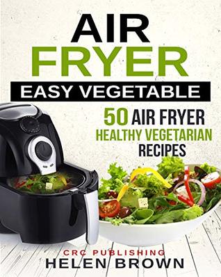 Air fryer easy vegetable: 50 Air Fryer Healthy Vegetarian recipes (Healthy cookbook: AIR FRYER 101 mastering the air fryer cooking style Book 3)
