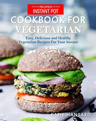 Instant Pot Cookbook for Vegetarian: Easy, Delicious and Healthy Vegetarian Recipes For Your Instant Pot