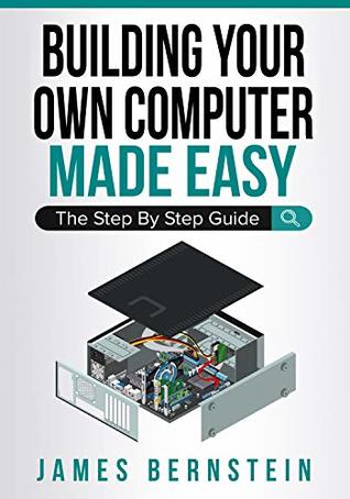 Building Your Own Computer Made Easy: The Step By Step Guide