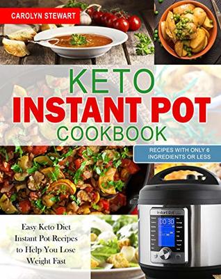 The Keto Instant Pot Cookbook: Easy Keto Diet Instant Pot Recipes with Only 6 Ingredients or Less to Help You Lose Weight Quickly