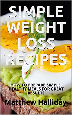 SIMPLE WEIGHT LOSS RECIPES: HOW TO PREPARE SIMPLE, HEALTHY MEALS FOR GREAT RESULTS