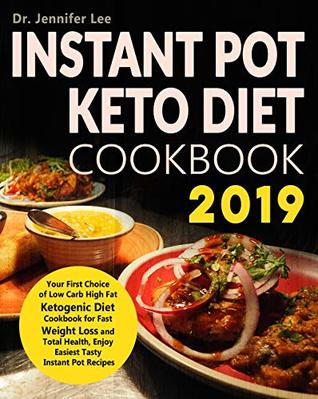 Instant Pot Keto Diet Cookbook 2019: Your First Choice of Low Carb High Fat Ketogenic Diet Cookbook for Fast Weight Loss and Total Health, Enjoy Easiest Tasty Instant Pot Recipes