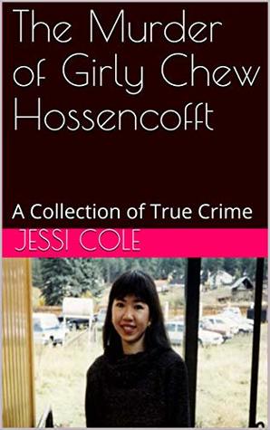 The Murder of Girly Chew Hossencofft: A Collection of True Crime